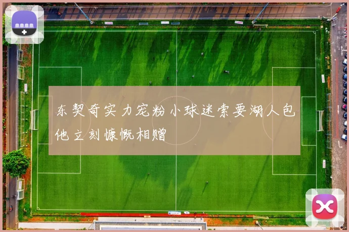 东契奇实力宠粉小球迷索要湖人包他立刻慷慨相赠